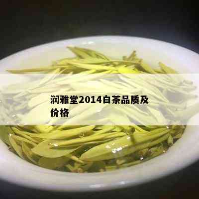 润雅堂2014白茶品质及价格