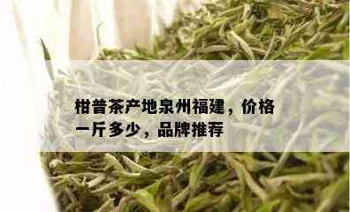 柑普茶产地泉州福建，价格一斤多少，品牌推荐