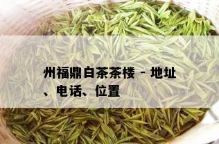 州福鼎白茶茶楼 - 地址、电话、位置