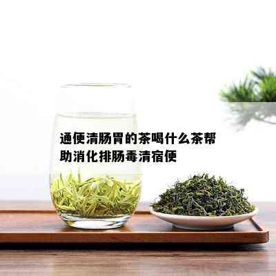 通便清肠胃的茶喝什么茶帮助消化排肠清宿便