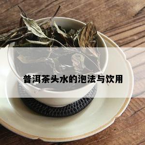 普洱茶头水的泡法与饮用