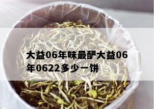 大益06年味最酽大益06年0622多少一饼