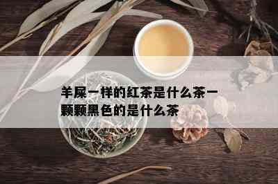 羊屎一样的红茶是什么茶一颗颗黑色的是什么茶