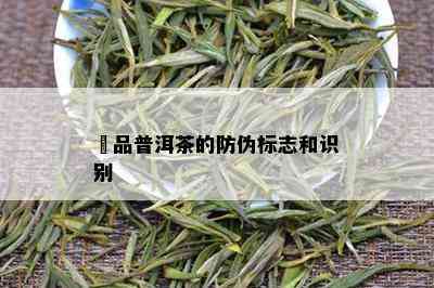 倣品普洱茶的防伪标志和识别