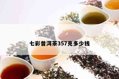 七彩普洱茶357克多少钱