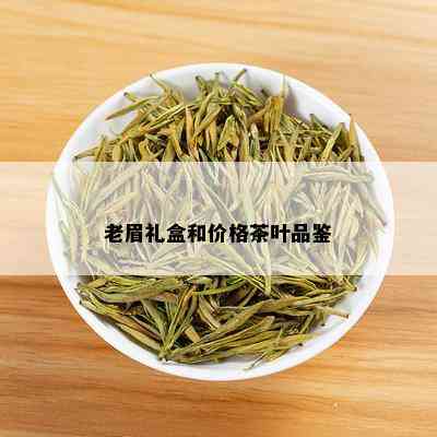 老眉礼盒和价格茶叶品鉴