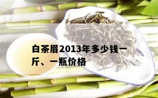 白茶眉2013年多少钱一斤、一瓶价格