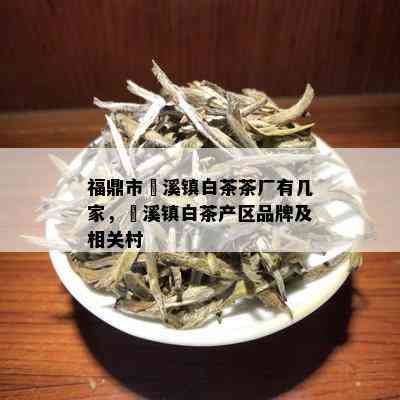 福鼎市磻溪镇白茶茶厂有几家，磻溪镇白茶产区品牌及相关村