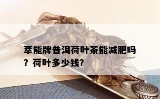 萃能牌普洱荷叶茶能减肥吗？荷叶多少钱？