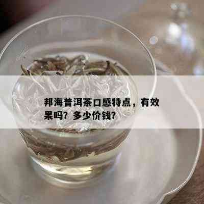 邦海普洱茶口感特点，有效果吗？多少价钱？