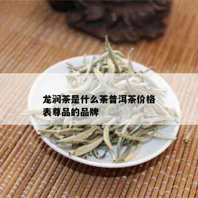 龙润茶是什么茶普洱茶价格表尊品的品牌