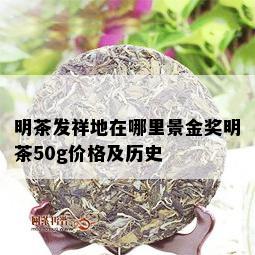 明茶发祥地在哪里景金奖明茶50g价格及历史