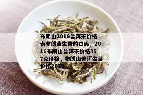 布朗山2016普洱茶价格表布朗山生普的口感，2016布朗山普洱茶价格357克价格，布朗山普洱生茶价格2019