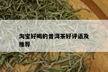 淘宝好喝的普洱茶好评语及推荐