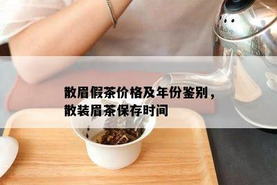 散眉假茶价格及年份鉴别，散装眉茶保存时间