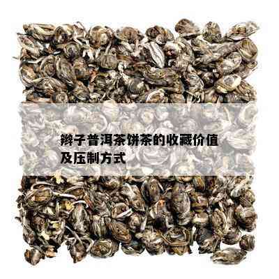 辫子普洱茶饼茶的收藏价值及压制方式