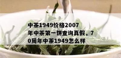 中茶1949价格2007年中茶之一饼查询真假，70周年中茶1949怎么样