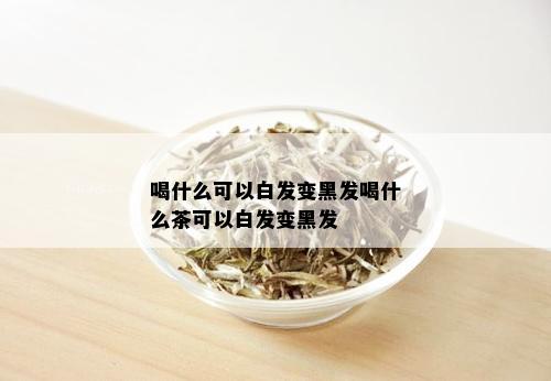 喝什么可以白发变黑发喝什么茶可以白发变黑发