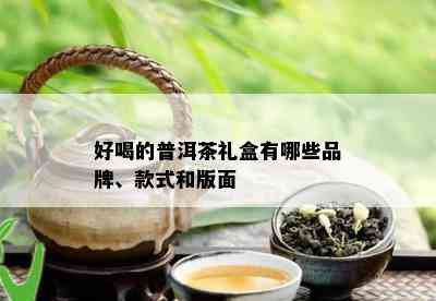 好喝的普洱茶礼盒有哪些品牌、款式和版面