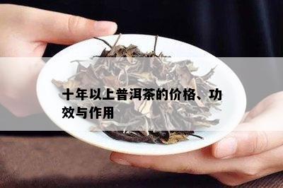 十年以上普洱茶的价格、功效与作用