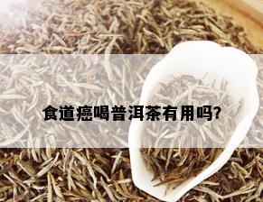 食道癌喝普洱茶有用吗？