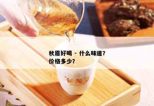 秋眉好喝 - 什么味道？价格多少？