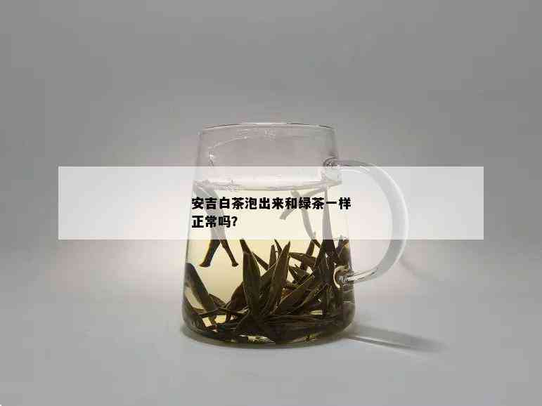 安吉白茶泡出来和绿茶一样正常吗？