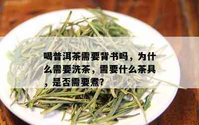 喝普洱茶需要背书吗，为什么需要洗茶，需要什么茶具，是否需要煮？