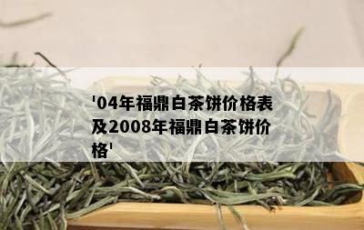 '04年福鼎白茶饼价格表及2008年福鼎白茶饼价格'