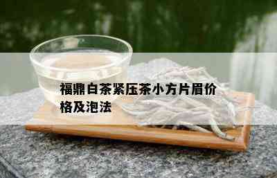 福鼎白茶紧压茶小方片眉价格及泡法