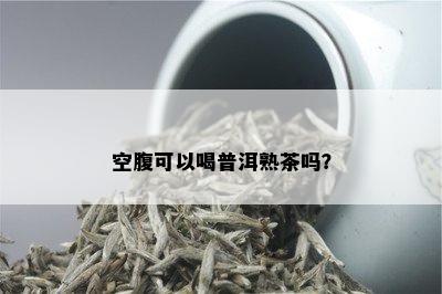 空腹可以喝普洱熟茶吗？