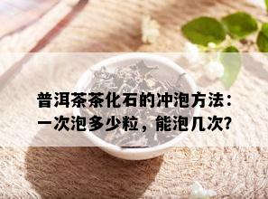 普洱茶茶化石的冲泡方法：一次泡多少粒，能泡几次？