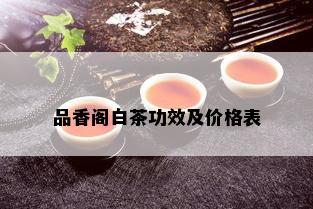 品香阁白茶功效及价格表