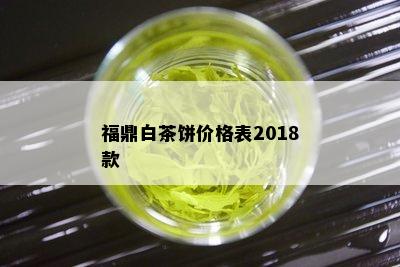 福鼎白茶饼价格表2018款