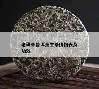 老班章普洱茶生茶价格表及功效