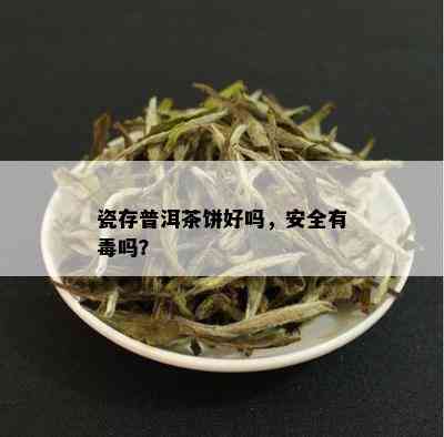 瓷存普洱茶饼好吗，安全有吗？