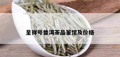 呈祥号普洱茶品鉴馆及价格