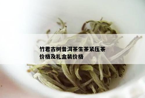 竹君古树普洱茶生茶紧压茶价格及礼盒装价格