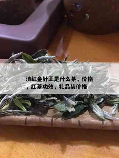 滇红金针王是什么茶，价格，红茶功效，礼品装价格