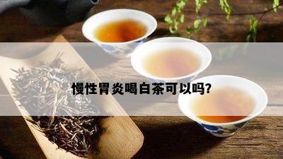 慢性胃炎喝白茶可以吗？