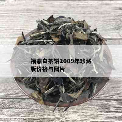 福鼎白茶饼2009年珍藏版价格与图片