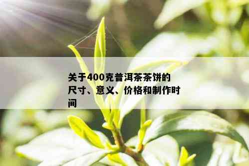 关于400克普洱茶茶饼的尺寸、意义、价格和制作时间