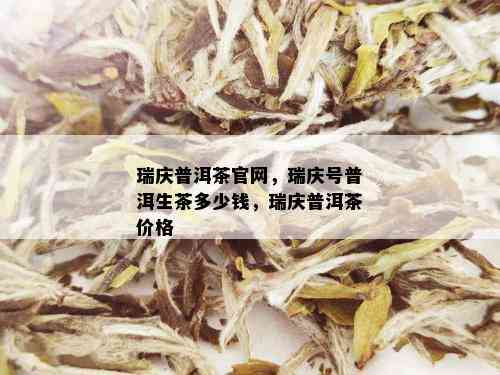 瑞庆普洱茶官网，瑞庆号普洱生茶多少钱，瑞庆普洱茶价格