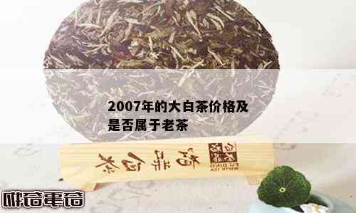 2007年的大白茶价格及是否属于老茶