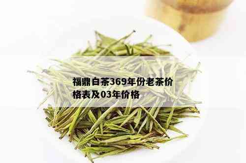 福鼎白茶369年份老茶价格表及03年价格