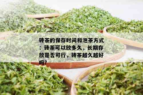 砖茶的保存时间和泡茶方式：砖茶可以放多久，长期存放是否可行，砖茶越久越好吗？