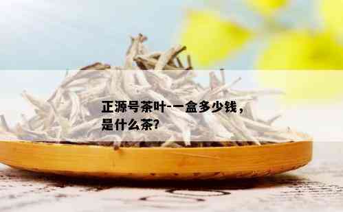 正源号茶叶-一盒多少钱，是什么茶？