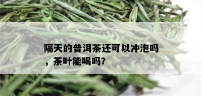 隔天的普洱茶还可以冲泡吗，茶叶能喝吗？