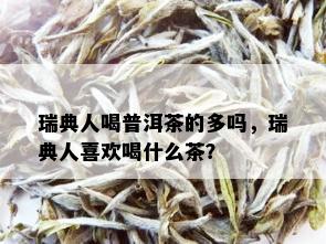 瑞典人喝普洱茶的多吗，瑞典人喜欢喝什么茶？