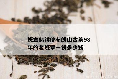 班章熟饼价布朗山古茶98年的老班章一饼多少钱